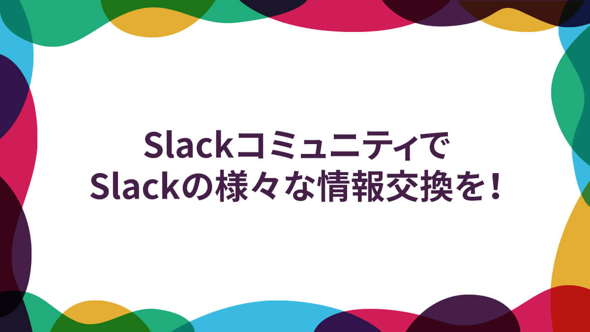 SlackコミュニティでSlackの様々な情報交換を！